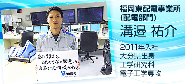 福岡東配電事業所（配電部門）　溝邉　祐介　2011年入社　大分県出身　工学研究科電子工学専攻