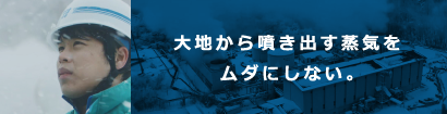 大地から噴き出す蒸気をムダにしない。