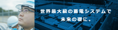 世界最大級の蓄電システムで未来の礎に。