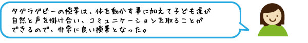 タグラグビーの授業は、体を動かす事に加えて子ども達が自然と声を掛け合い、コミュニケーションを取ることができるので、非常に良い授業となった。