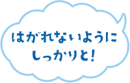 はがれないようにしっかりと！