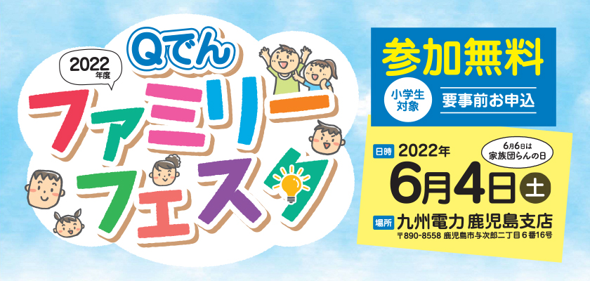 Qでんファミリーフェスタ　2022年度、参加無料、小学生対象、要事前お申込、日時：2022年６月４日（土曜日）、場所：九州電力　鹿児島支店、６月６日は家族団らんの日