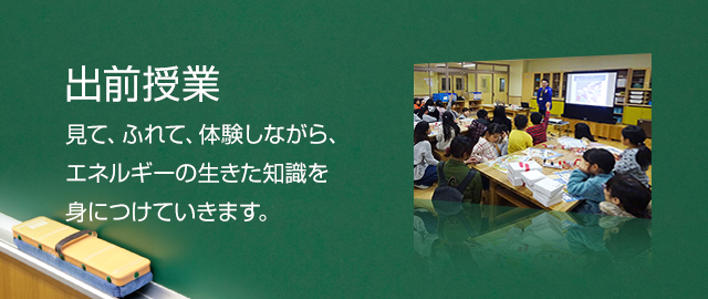 出前授業 見て、ふれて、体験しながら、エネルギーの生きた知識を身につけていきます。