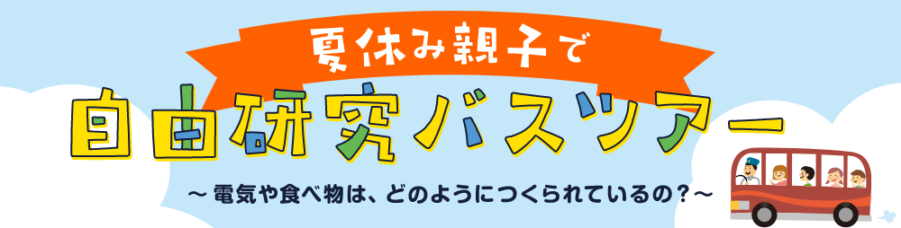 夏休み親子で自由研究バスツアー～電気や食べ物は、どのように作られているの？～