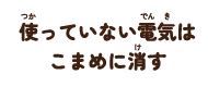 使っていない電気はこまめに消す