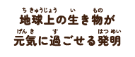 地球上の生き物が元気に過ごせる発明