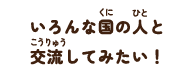 いろんな国の人と交流してみたい