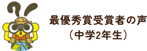 最優秀賞受賞者の声（中学2年生）