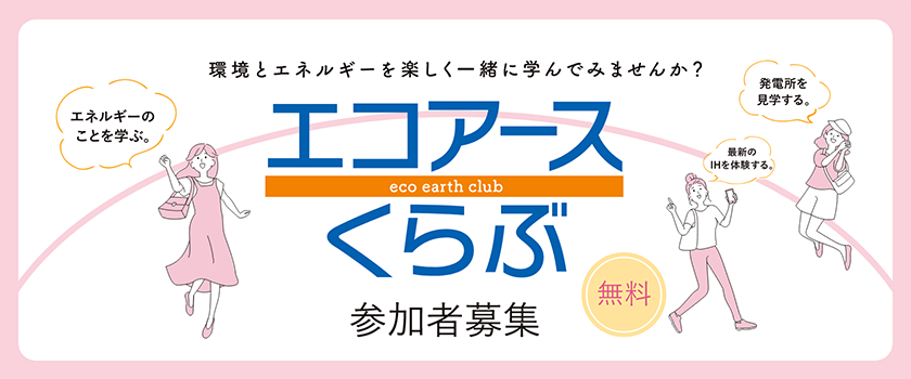 環境とエネルギーを楽しく一緒に学んでみませんか？エコアースくらぶ　参加者募集　無料　エネルギーのことを学ぶ　最新のＩＨを体験する　発電所を見学する