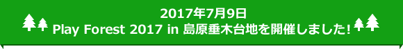 2017年7月9日 Play Forest 2017 in 島原垂木台地を開催しました！