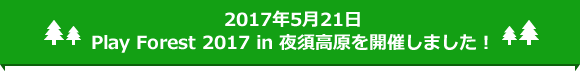 2017年５月21日 Play Forest 2017 in 夜須高原を開催しました！