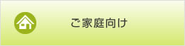 ご家庭向け ご家庭向け