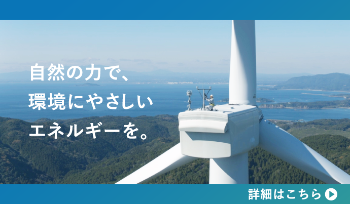 自然の力で、環境にやさしいエネルギーを。詳細はこちら