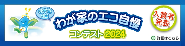 小学生対象　わが家のエコ自慢コンテスト2024　入賞者発表　詳細はこちら