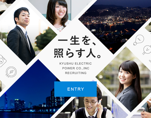 一生を、照らす人。 KYUSHU ELECTRIC POWER CO.,INC RECRUITING
