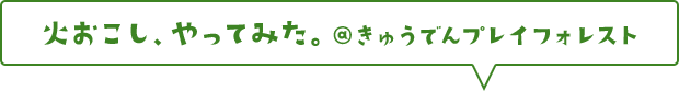 火おこし、やってみた。@きゅうでんプレイフォレスト