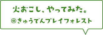 火おこし、やってみた。@きゅうでんプレイフォレスト
