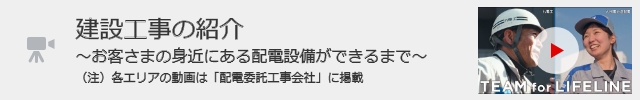「 建設工事の紹介～お客さまの身近にある配電設備ができるまで～」の動画を見る（別ウィンドウ）