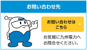 お問い合わせフォーム。簡単にお問い合わせ可能なフォームがございます！！お気軽に九州電力へお問い合わせください。お問い合わせはこちら。