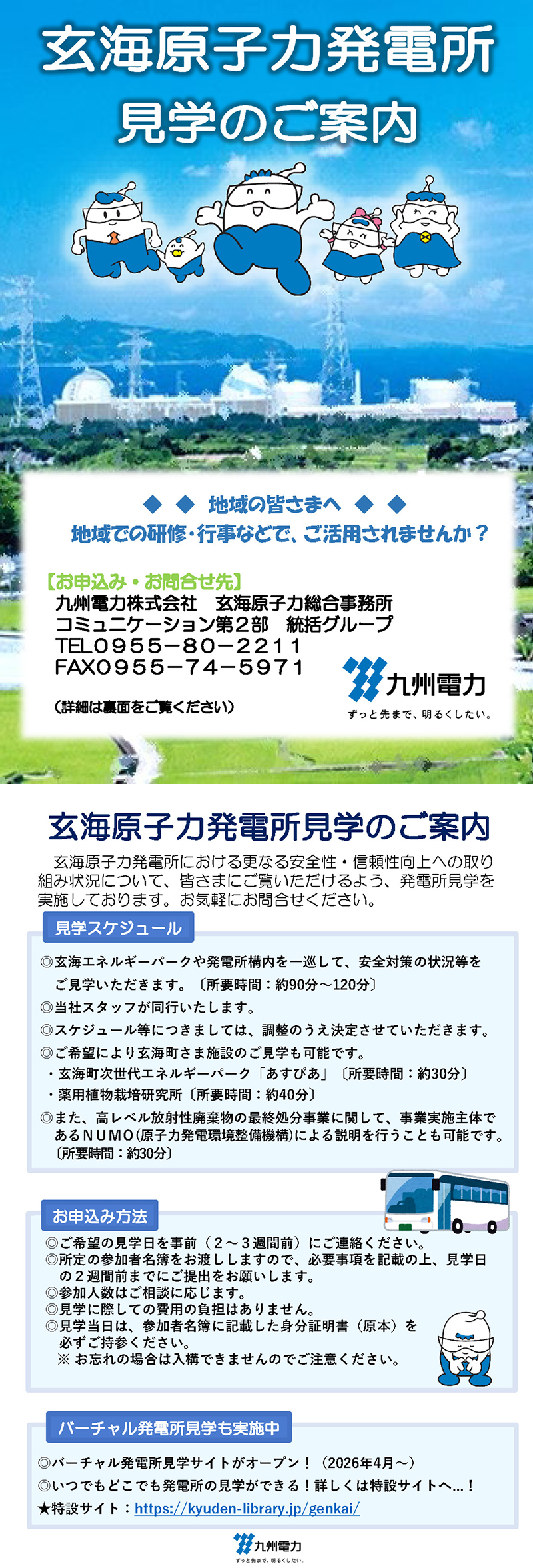 チラシタイトル:玄海原子力発電所見学のご案内見学スケジュール:スタッフ同行のもと、玄海エネルギーパークや構内を一巡します(約90~120分、日程要調整)。ご希望で玄海町施設(あすぴあ等)の見学やNUMOによる最終処分事業の説明も可能です。バーチャル発電所見学も実施中です。