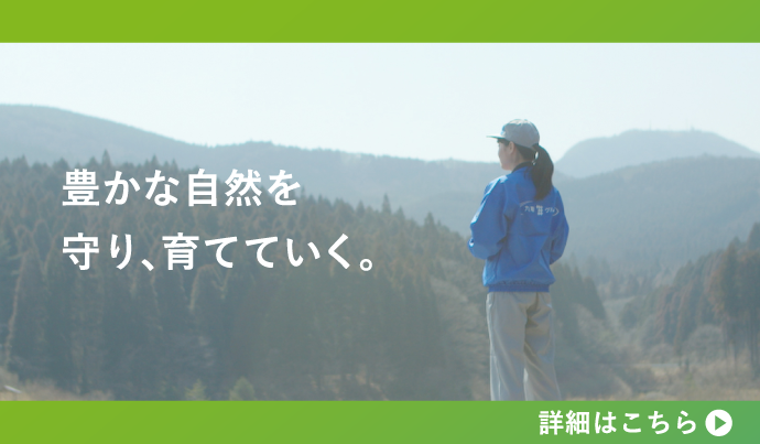 豊かな自然を守り、育てていく。詳細はこちら 豊かな自然を守り、育てていく。詳細はこちら